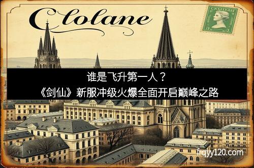 谁是飞升第一人？《剑仙》新服冲级火爆全面开启巅峰之路